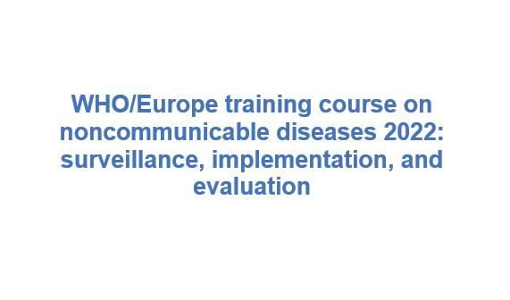 WHO/Europe training course on Noncommunicable Diseases 2022: Surveillance, Implementation and Evaluation