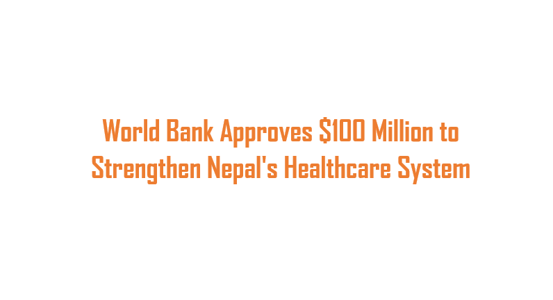 World Bank Approves $100 Million to Strengthen Nepal’s Healthcare System