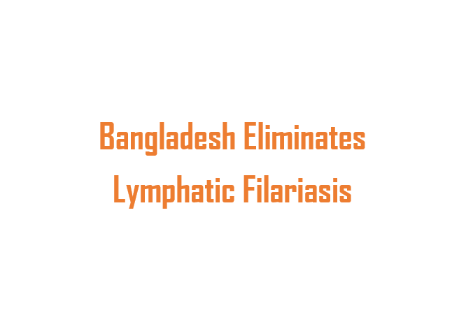 Bangladesh Eliminates Lymphatic Filariasis as a Public Health Problem