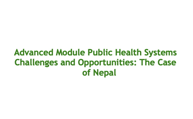 Advanced Module Public Health Systems Challenges and Opportunities: The Case of Nepal